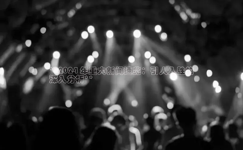 米乐·M6官网登录入口慧博云通**2024 年重大新闻速览：引人入胜的
深入分析**