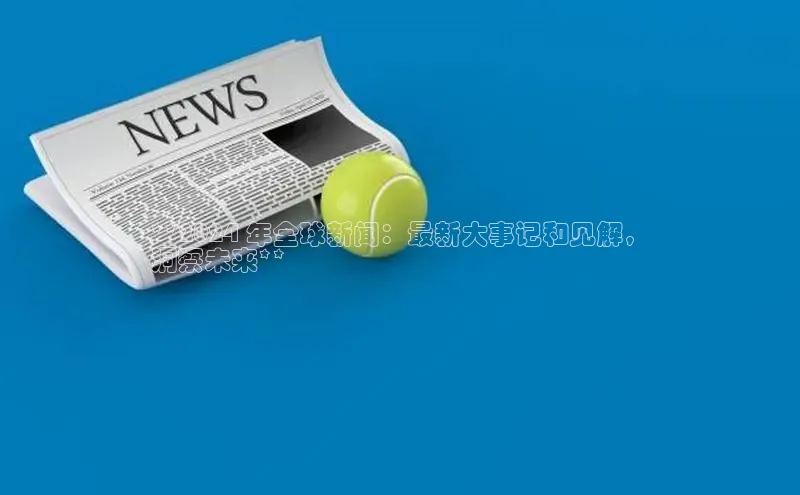 米乐yy易游体育交流app百度众测**2024 年全球新闻：最新大事记和见解，
洞察未来**