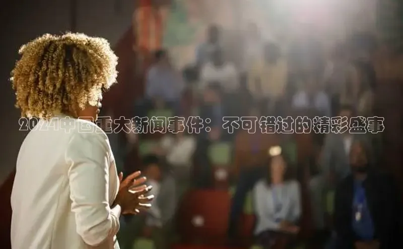 易游app官网登录入口江铃新能源2024中国重大新闻事件：不可错过的精彩盛事