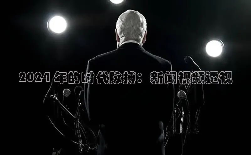 米乐·M6官网百度网盘企业版2024 年的时代脉搏：新闻视频透视