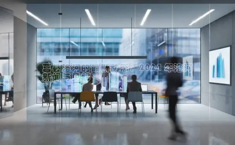 易游app官方下载度小满理财莒县洛河的最新动态：2024 年洛河
新闻与见解