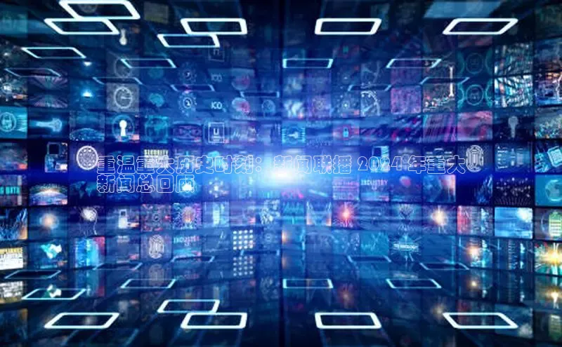 易游m6百度智能门户重温重大历史时刻：新闻联播 2024 年重大
新闻总回顾