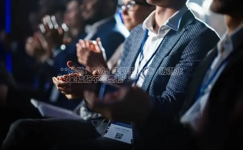 yy易游mile汉得信息**标题：2024 年即墨悲剧：防溺水
安全措施不容忽视**