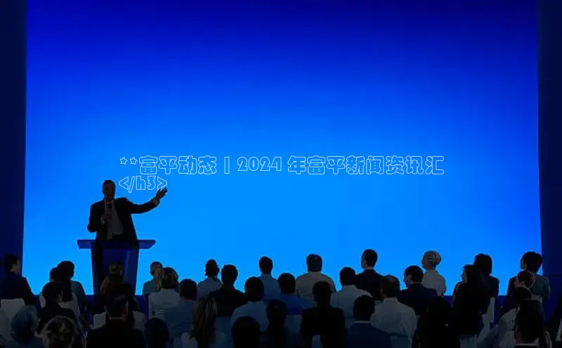 米乐m6网页版登录入口巴美列捷福**富平动态 | 2024 年富平新闻资讯汇
</h3>