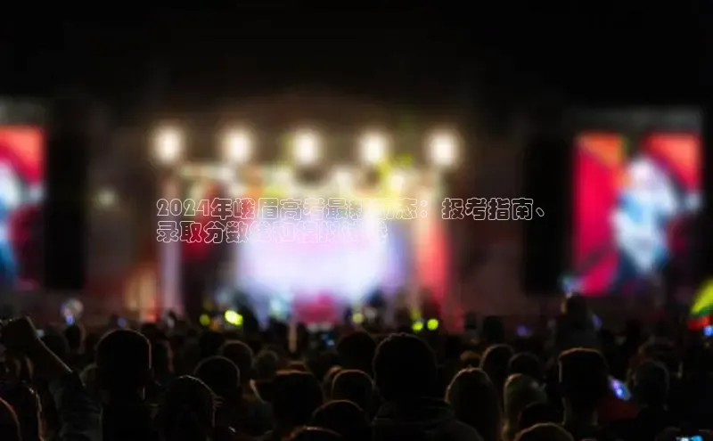 米乐yy易游体育百度Apollo2024年峨眉高考最新动态：报考指南、
录取分数线和模拟试卷