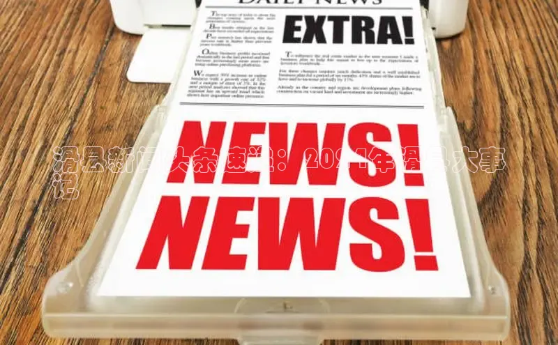 米乐YY易游下载视觉中国滑县新闻头条速递：2024年滑县大事
记