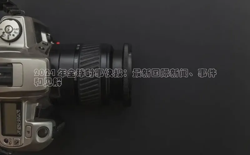 YY易游app百度人工翻译2024 年全球时事快报：最新国际新闻、事件
和见解