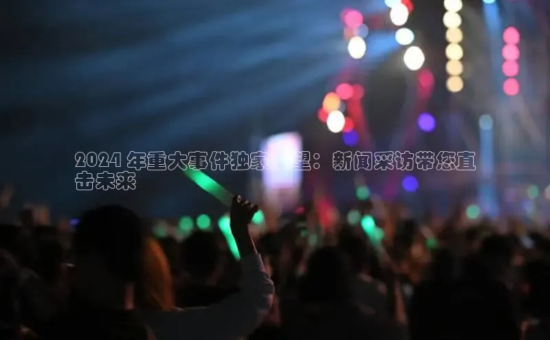 易游m6百度智能门户2024 年重大事件独家展望：新闻采访带您直
击未来