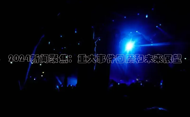 米乐m6官网登录入口 下载百度学术2024新闻聚焦：重大事件回顾和未来展望