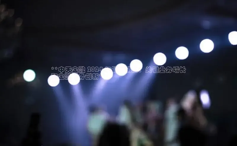 米乐m6易游58同城**中天金融 2024 年最新消息：关键业务增长
和金融服务创新**