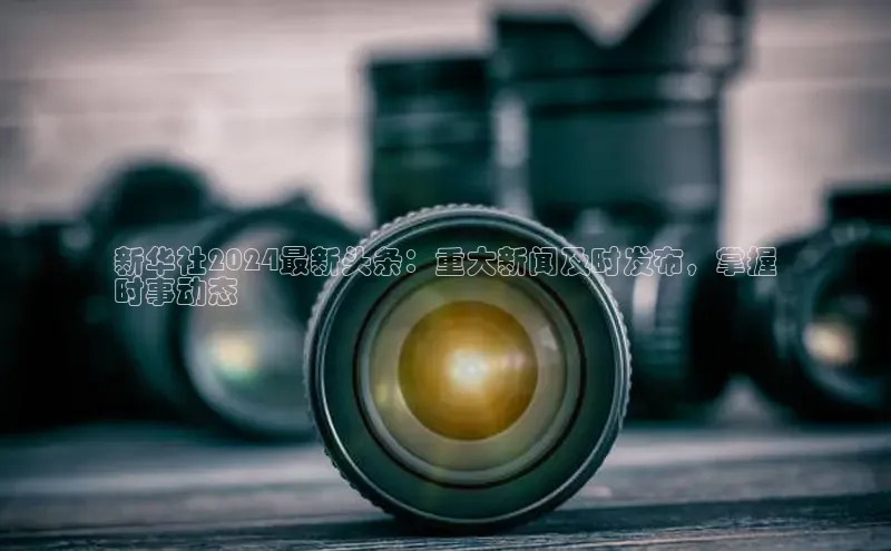 米乐m6易游58同城新华社2024最新头条：重大新闻及时发布，掌握
时事动态