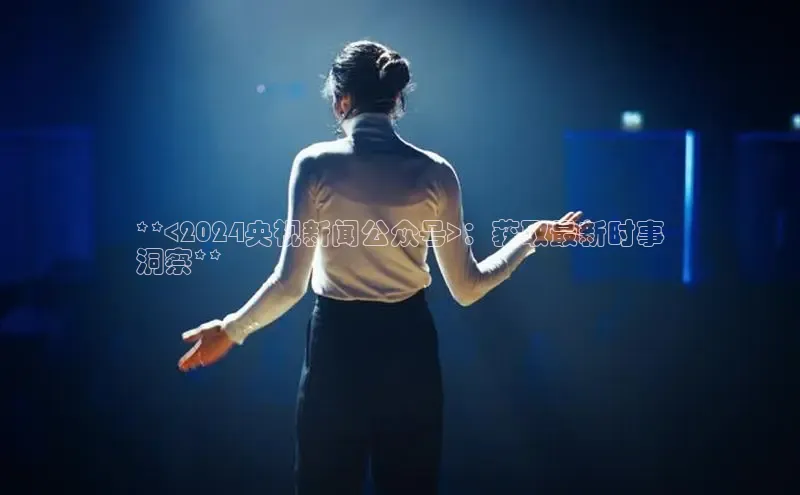 米乐m6网页版登录入口百度 H5**<2024央视新闻公众号>：获取最新时事
洞察**