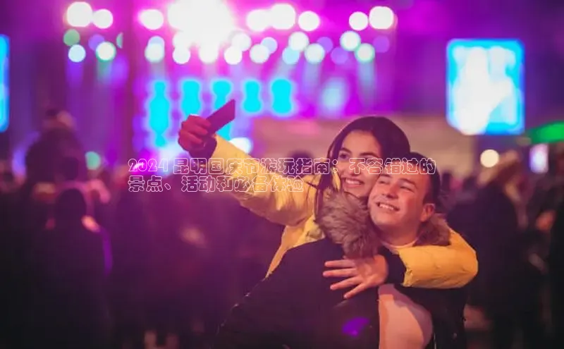 米乐·M6官网登录入口如流2024 昆明国庆节游玩指南：不容错过的
景点、活动和必备体验