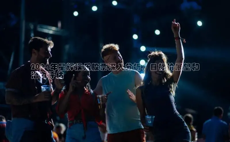 米乐yy易游体育百度Apollo2024年星辉娱乐股票深入分析：目标价展望和
潜力评估