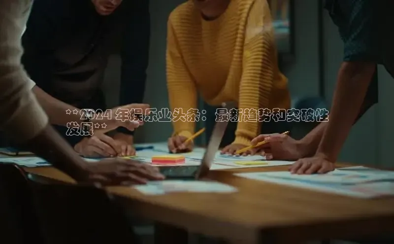 易游体育app官方下载百度手机卫士**2024 年娱乐业头条：最新趋势和突破性
发展**