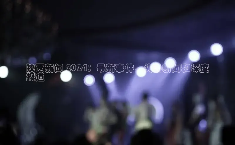 mile米乐m6官网云创智行陕西新闻 2024：最新事件、头条新闻和深度
报道