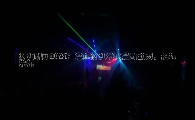 易游m6百度智能门户潮汕新闻2024：掌握潮汕地区最新动态，把握
先机