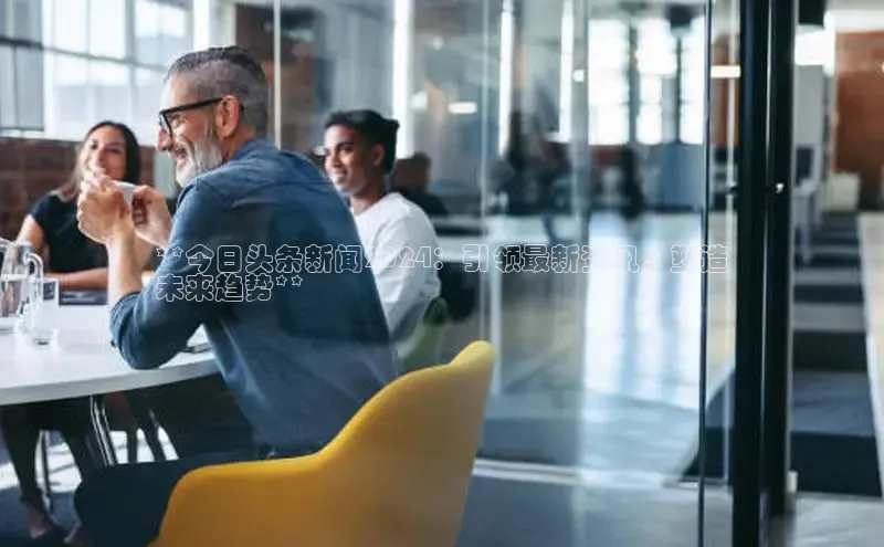 mile米乐m6官网彩讯股份**今日头条新闻2024：引领最新资讯，塑造
未来趋势**