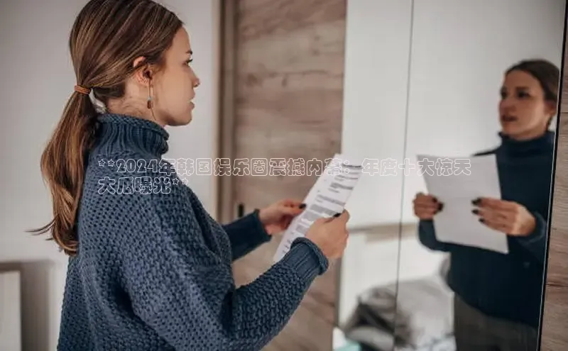 米乐yy易游体育官网度小满支付**2024年韩国娱乐圈震撼内幕：年度十大惊天
大瓜曝光**