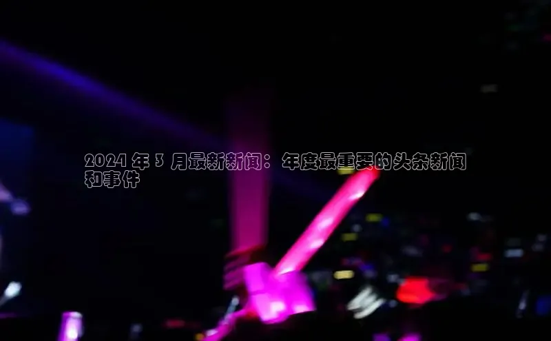 米乐m6小罗代言百度数据开放平台2024 年 3 月最新新闻：年度最重要的头条新闻
和事件