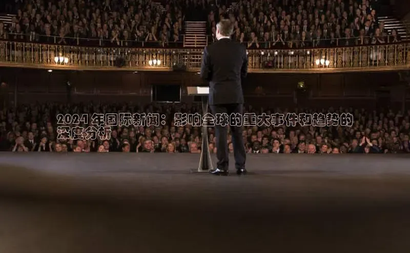 yy易游mile中文在线2024 年国际新闻：影响全球的重大事件和趋势的
深度分析
