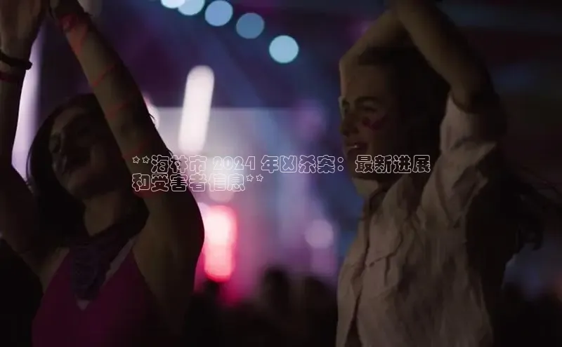 易游体育app下载安装最新版中海达**海林市 2024 年凶杀案：最新进展
和受害者信息**