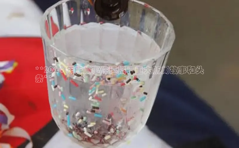 米乐yy易游体育交流app百度众测**2024 年新闻事件速报：重大新闻故事和头
条**