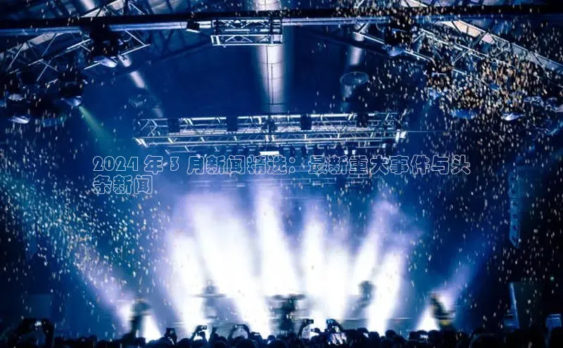 米乐yy易游体育一径科技2024 年 3 月新闻精选：最新重大事件与头
条新闻