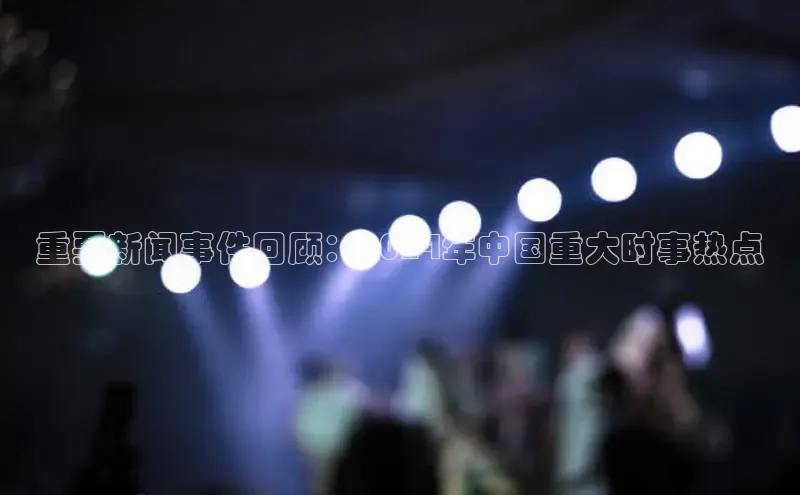 米乐m6小罗代言华策影视重要新闻事件回顾：2024年中国重大时事热点