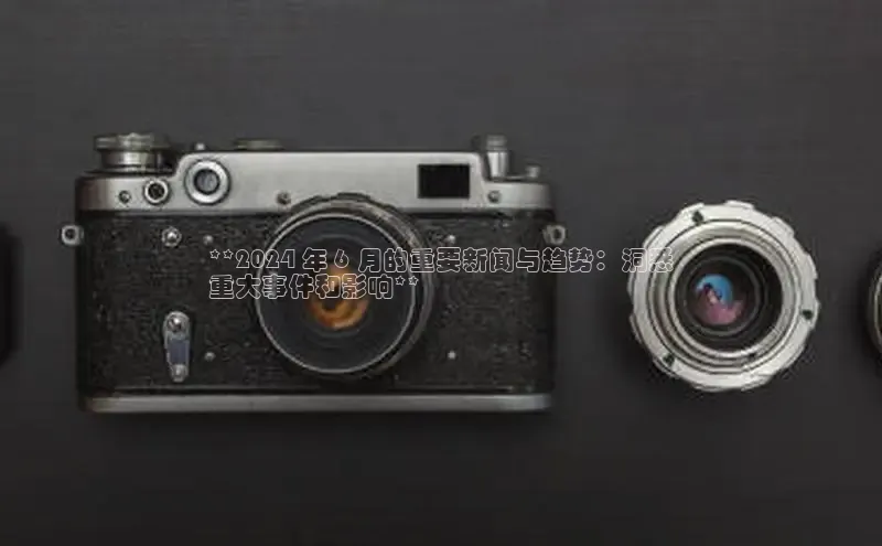 YY易游app百度人工翻译**2024 年 6 月的重要新闻与趋势：洞悉
重大事件和影响**