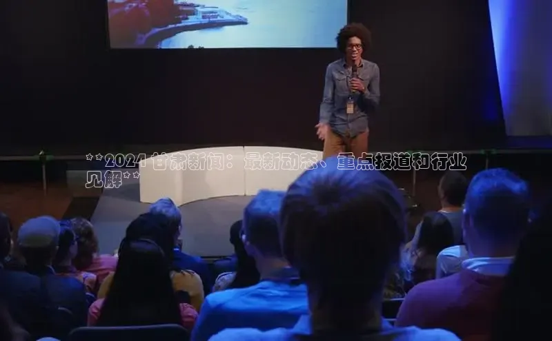 易游app官网登录入口百度技术学院**2024 甘肃新闻：最新动态、重点报道和行业
见解**