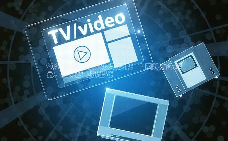 yy易游mile中文在线2024年奥运女乒热点事件：中国队力争卫
冕，孙颖莎领衔出战