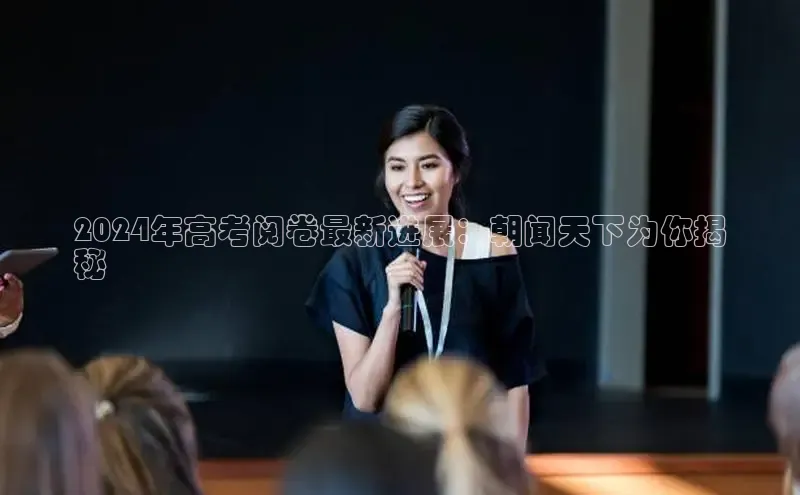 米乐m6yy易游阿里尔公司2024年高考阅卷最新进展：朝闻天下为你揭
秘