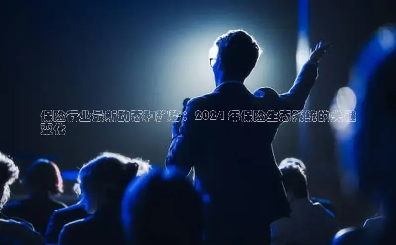 易游体育app下载安装最新版光魔科技保险行业最新动态和趋势：2024 年保险生态系统的关键
变化