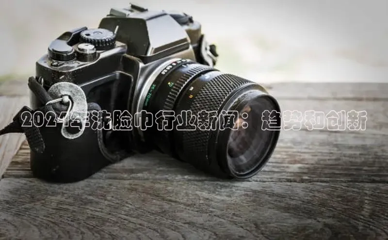 米乐yy易游体育App下载百家号2024年洗脸巾行业新闻：趋势和创新