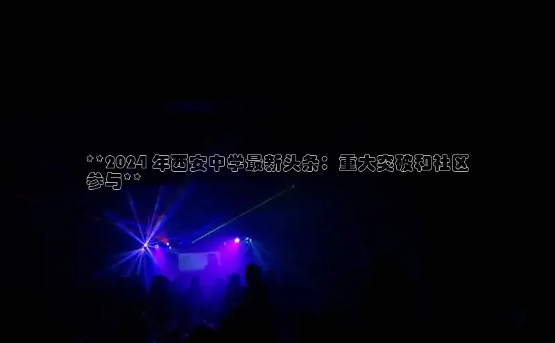 米乐m6小罗代言诸葛科技**2024 年西安中学最新头条：重大突破和社区
参与**