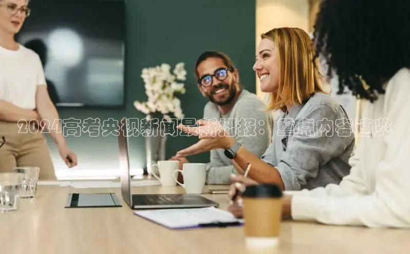 米乐·M6官网登录入口如流2024高考央视新闻最新播报：重点内容速览