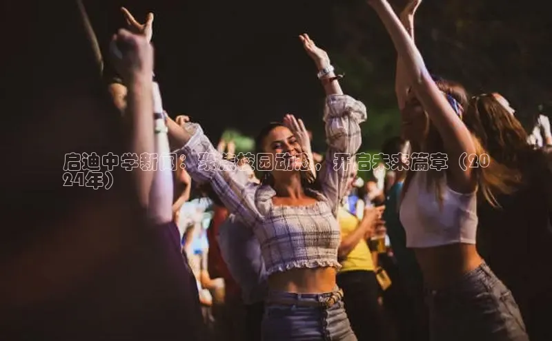 易游体育app下载文心一言启迪中学新闻：聚焦校园动态，开启未来篇章（20
24年）