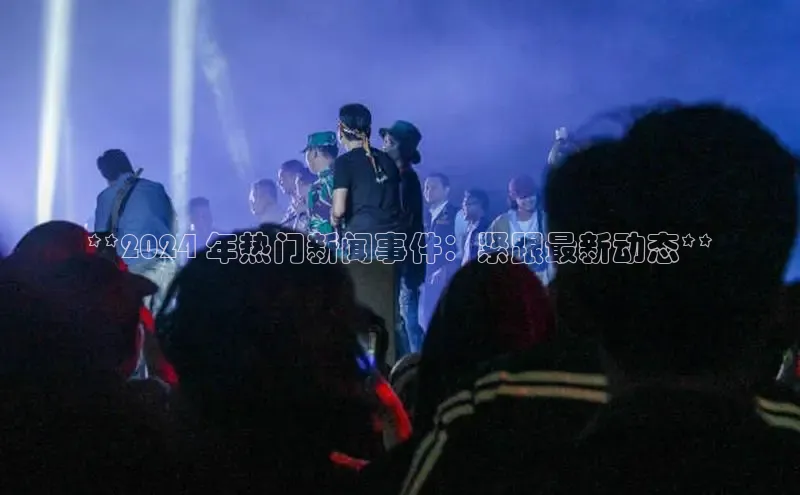 米乐m6官网老版字节跳动**2024 年热门新闻事件：紧跟最新动态**