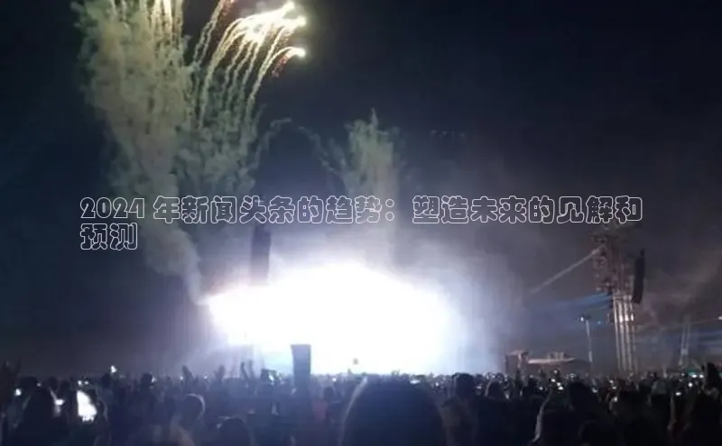 mile米乐m6官网百度翻译App2024 年新闻头条的趋势：塑造未来的见解和
预测