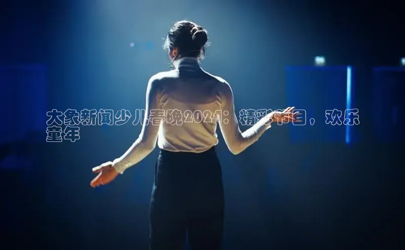 米乐m6官网老版字节跳动大象新闻少儿春晚2024：精彩节目，欢乐
童年