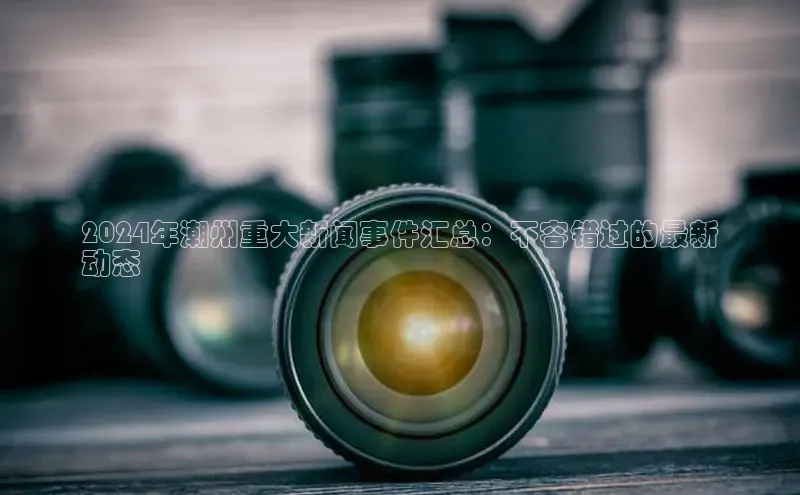 yy易游mile中文在线2024年潮州重大新闻事件汇总：不容错过的最新
动态