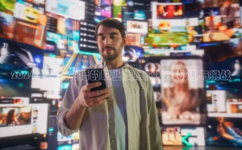 米乐m6网页版登录入口巴美列捷福2024年娱乐主播的职业发展前景：机遇与挑战