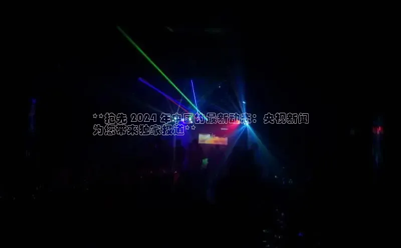 米乐m6网页版登录入口百度 H5**抢先 2024 年中国的最新动态：央视新闻
为您带来独家报道**