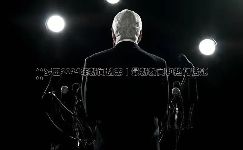 yy易游体育官网天键股份**罗田2024年新闻动态 | 最新新闻和热门话题
**