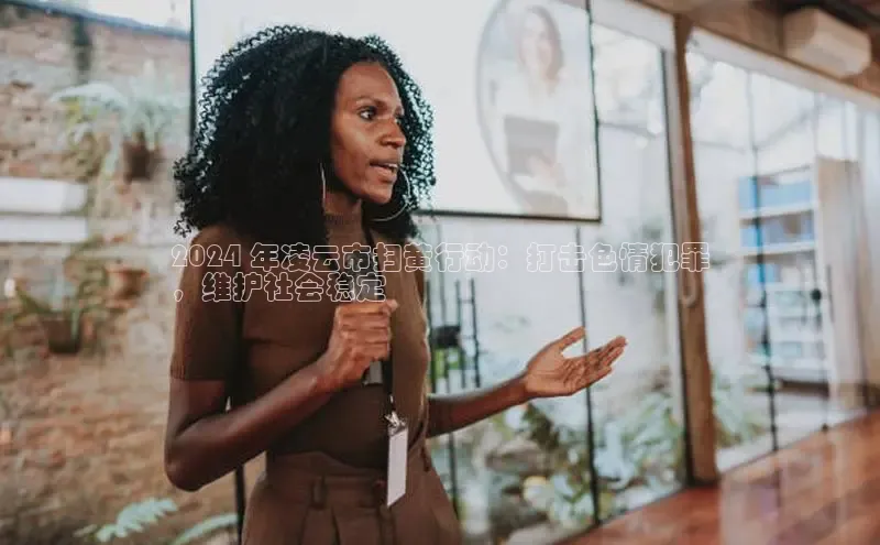 米乐yy易游体育一径科技2024 年凌云市扫黄行动：打击色情犯罪
，维护社会稳定