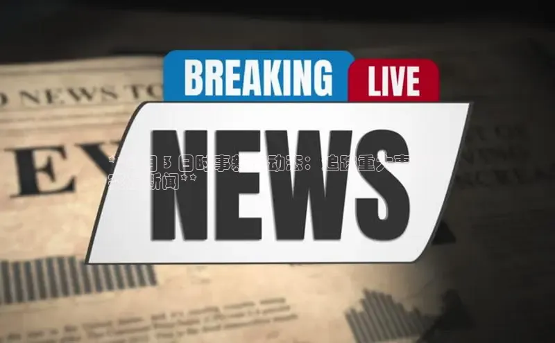 yy易游体育官网天键股份**8 月 3 日时事新闻动态：追踪重大事件和
突发新闻**