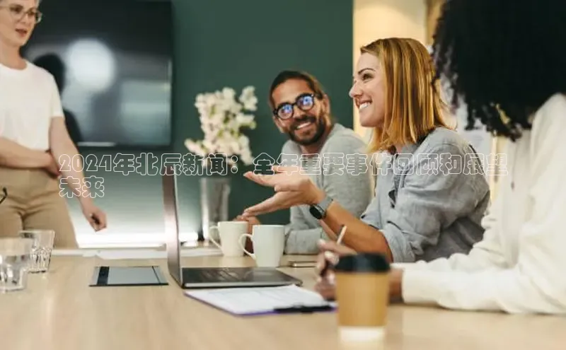 米乐yy易游体育App下载赛富乐斯2024年北辰新闻：全年重要事件回顾和展望
未来