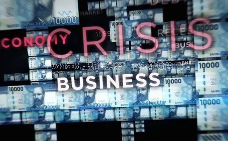 米乐m6易游百度游戏**2024年5月新闻头条：不容错过的重大
事件**