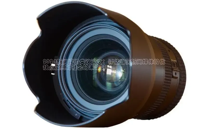 米乐YY易游下载视觉中国2024新闻评价类议论文：评估当前新闻媒体的优
缺点及其对社会的未来影响